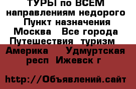 ТУРЫ по ВСЕМ направлениям недорого! › Пункт назначения ­ Москва - Все города Путешествия, туризм » Америка   . Удмуртская респ.,Ижевск г.